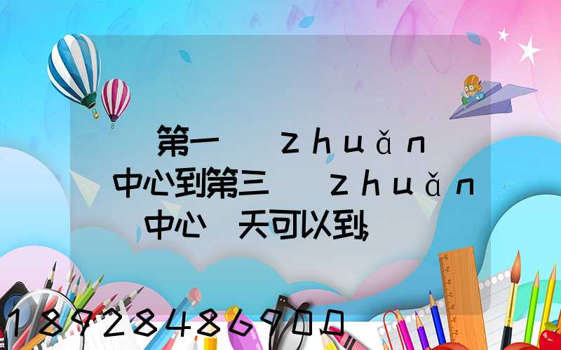 華東第一轉(zhuǎn)運中心到第三轉(zhuǎn)運中心幾天可以到