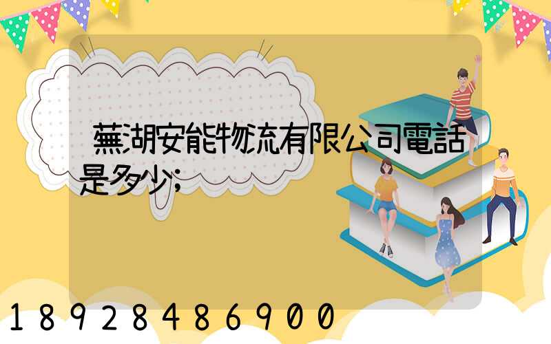 蕪湖安能物流有限公司電話是多少