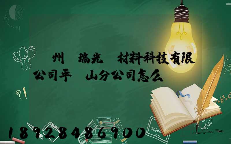 蘇州銀瑞光電材料科技有限公司平頂山分公司怎么樣