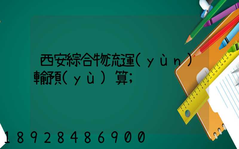 西安綜合物流運(yùn)輸預(yù)算