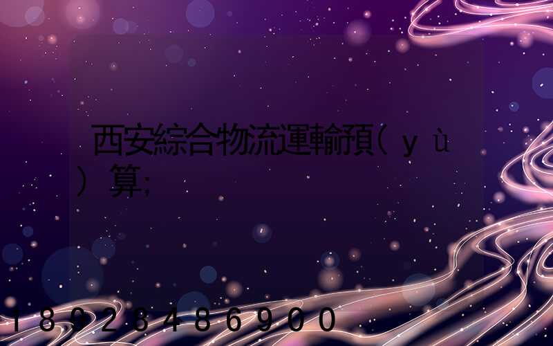 西安綜合物流運輸預(yù)算