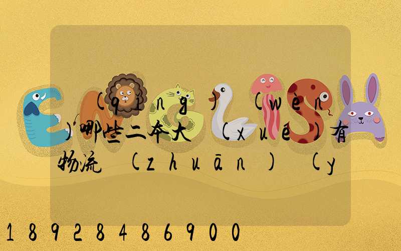 請(qǐng)問(wèn)哪些二本大學(xué)有物流專(zhuān)業(yè)
