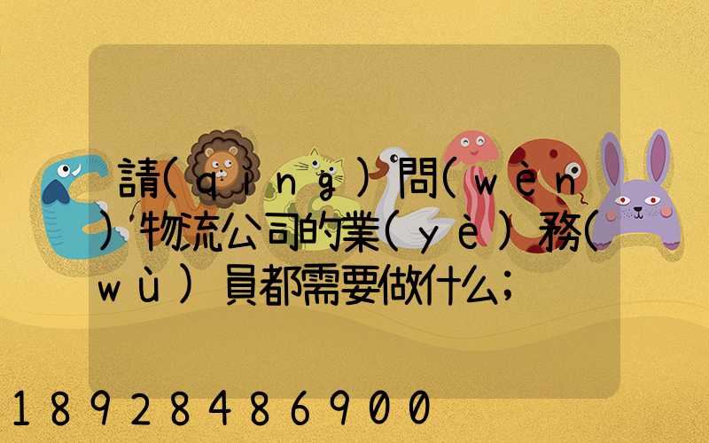 請(qǐng)問(wèn)物流公司的業(yè)務(wù)員都需要做什么