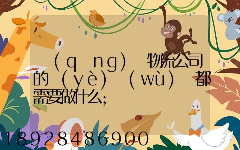 請(qǐng)問物流公司的業(yè)務(wù)員都需要做什么