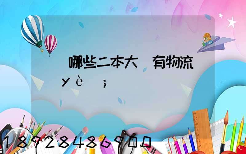 請問哪些二本大學有物流專業(yè)