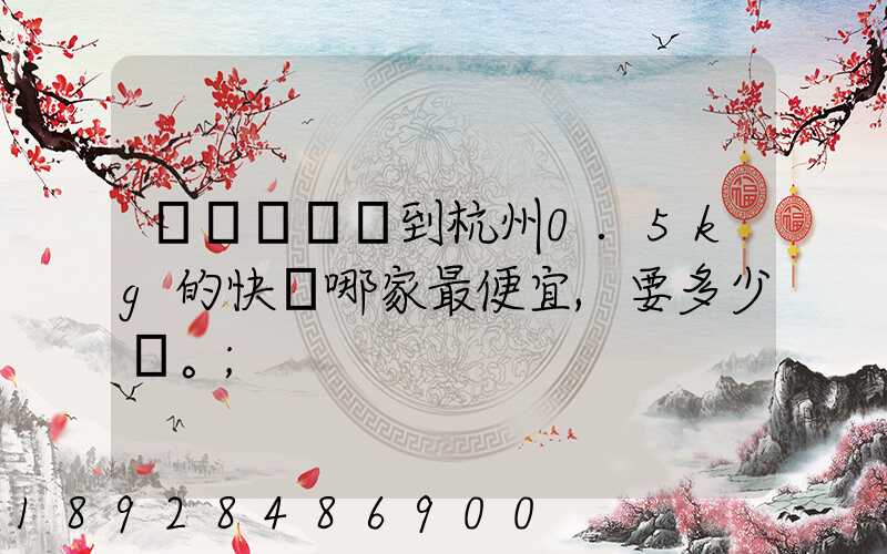 請問從煙臺到杭州0.5kg的快遞哪家最便宜,要多少錢。