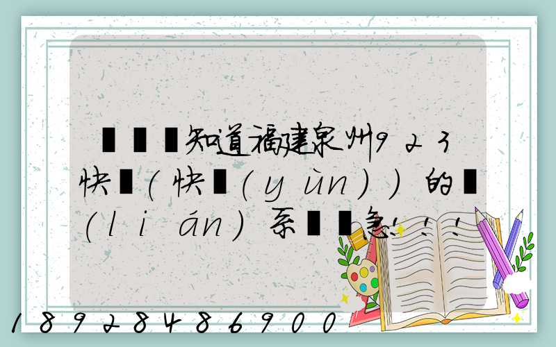 請問誰知道福建泉州923快遞(快運(yùn))的聯(lián)系電話急!!!