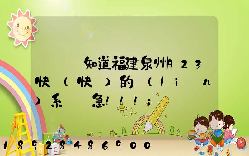 請問誰知道福建泉州923快遞(快運)的聯(lián)系電話急!!!