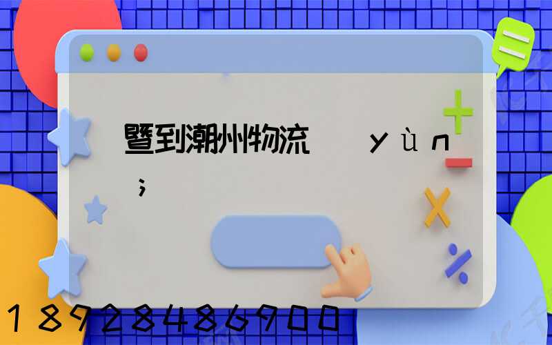 諸暨到潮州物流運(yùn)輸
