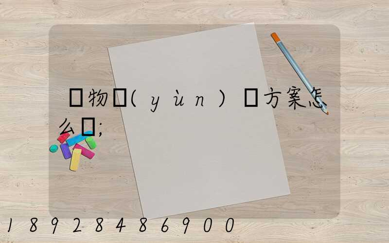 貨物運(yùn)輸方案怎么寫