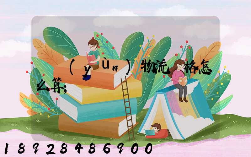 貨運(yùn)物流價格怎么算
