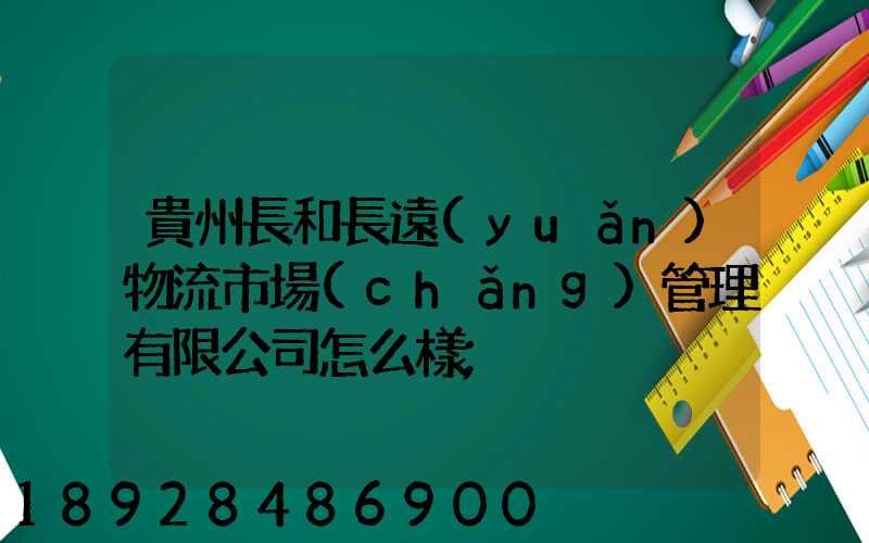 貴州長和長遠(yuǎn)物流市場(chǎng)管理有限公司怎么樣