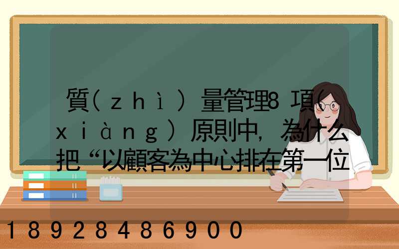 質(zhì)量管理8項(xiàng)原則中,為什么把“以顧客為中心排在第一位”