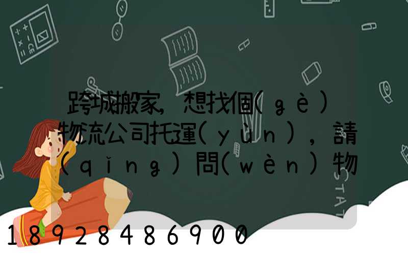 跨城搬家,想找個(gè)物流公司托運(yùn),請(qǐng)問(wèn)物流公司哪家好呢