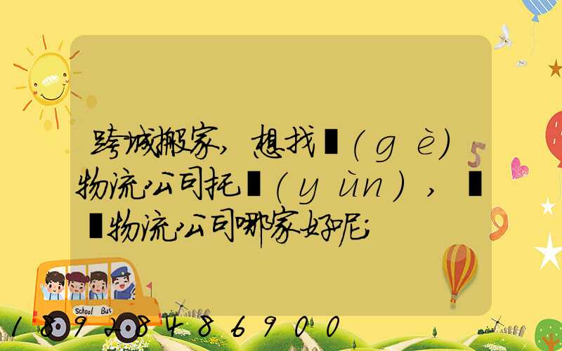 跨城搬家,想找個(gè)物流公司托運(yùn),請問物流公司哪家好呢