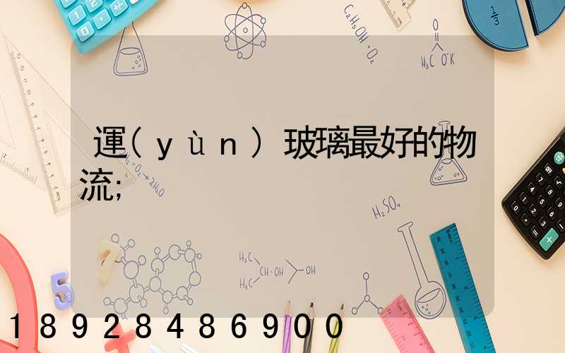 運(yùn)玻璃最好的物流