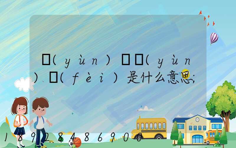 運(yùn)輸運(yùn)費(fèi)是什么意思