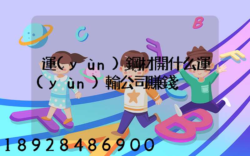 運(yùn)鋼材開什么運(yùn)輸公司賺錢