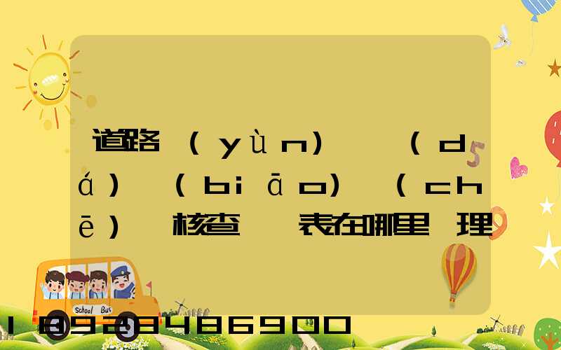 道路運(yùn)輸達(dá)標(biāo)車(chē)輛核查記錄表在哪里辦理