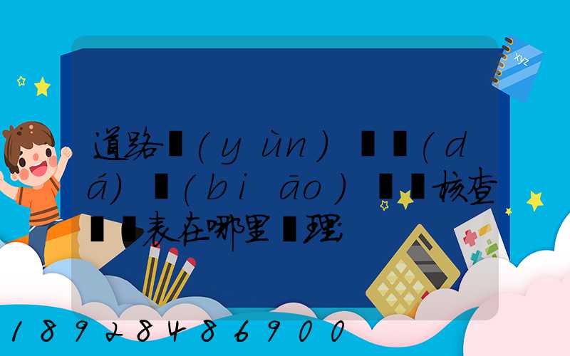 道路運(yùn)輸達(dá)標(biāo)車輛核查記錄表在哪里辦理