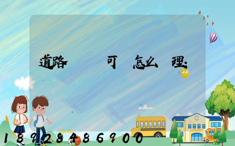 道路運輸許可證怎么辦理