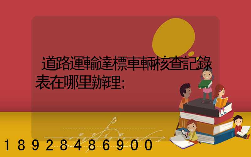 道路運輸達標車輛核查記錄表在哪里辦理