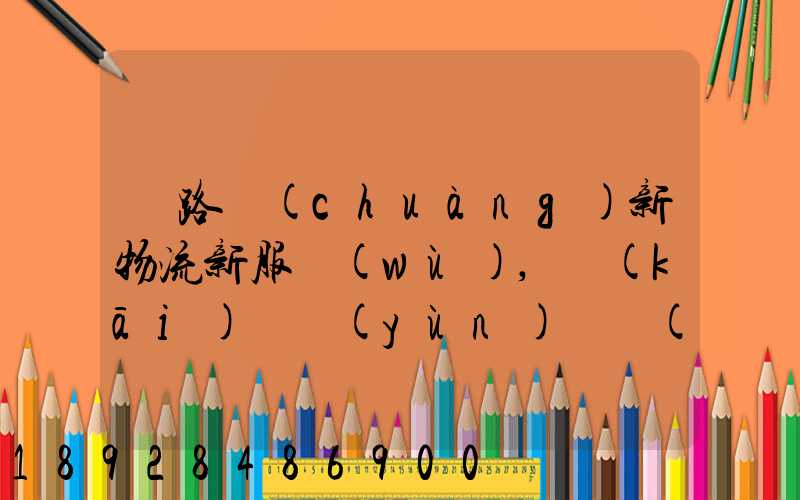 鐵路創(chuàng)新物流新服務(wù),開(kāi)啟運(yùn)輸發(fā)展新格局