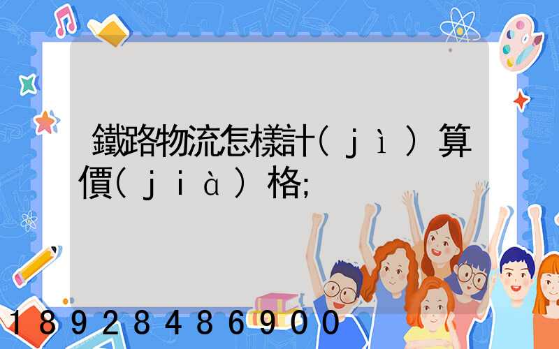 鐵路物流怎樣計(jì)算價(jià)格