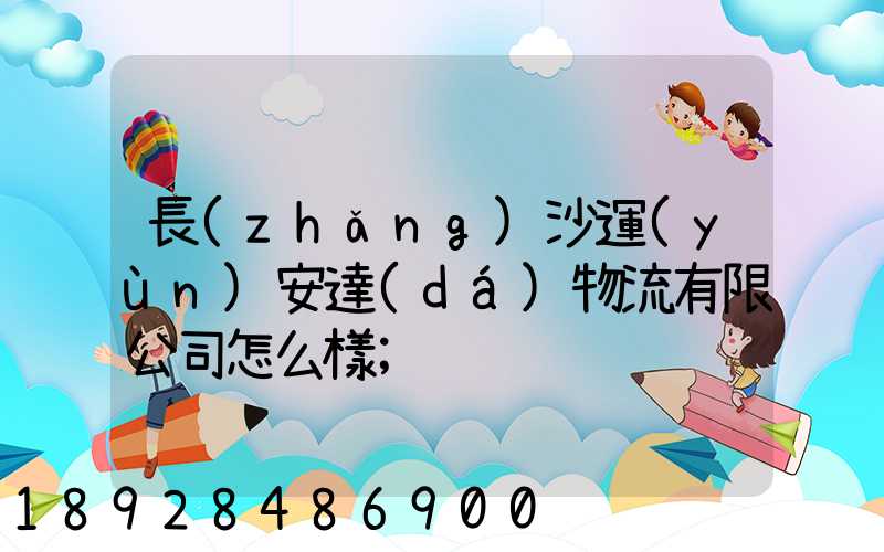 長(zhǎng)沙運(yùn)安達(dá)物流有限公司怎么樣