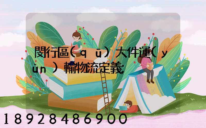 閔行區(qū)大件運(yùn)輸物流定義