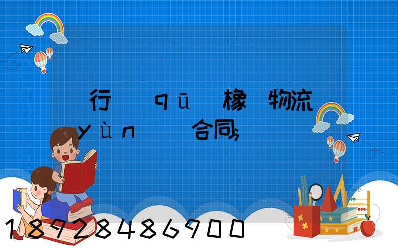閔行區(qū)橡膠物流運(yùn)輸合同