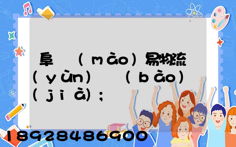阜陽貿(mào)易物流運(yùn)輸報(bào)價(jià)