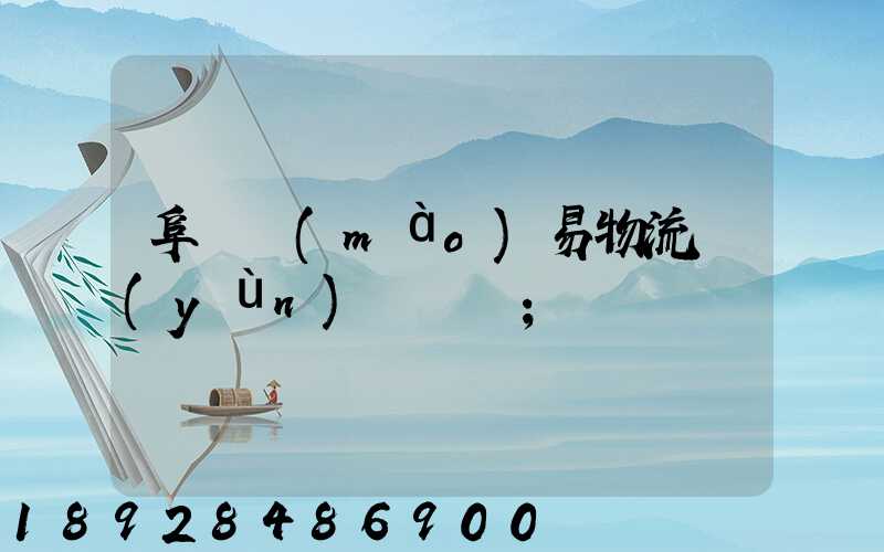 阜陽貿(mào)易物流運(yùn)輸報價