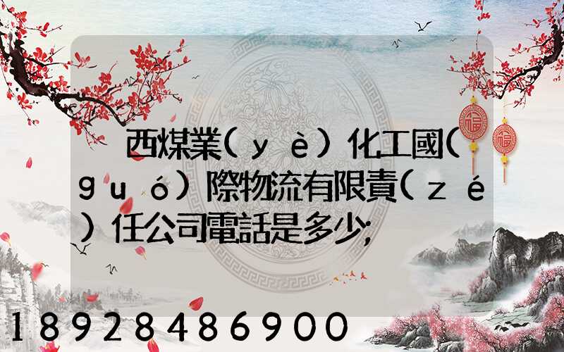 陜西煤業(yè)化工國(guó)際物流有限責(zé)任公司電話是多少
