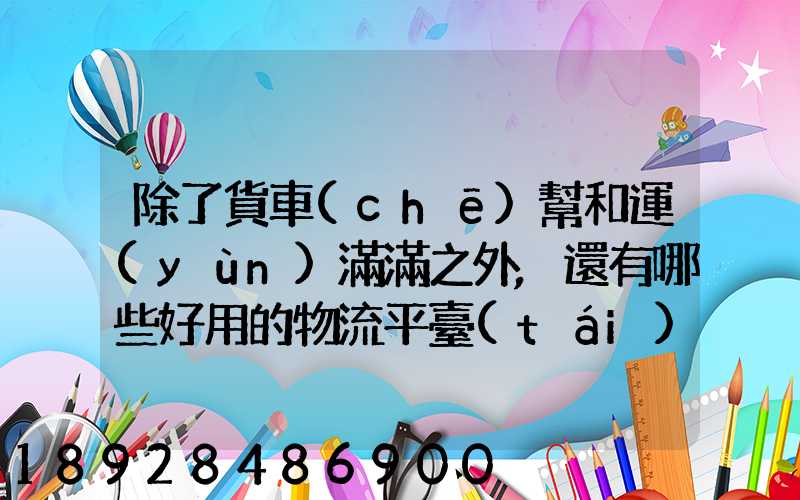 除了貨車(chē)幫和運(yùn)滿滿之外,還有哪些好用的物流平臺(tái)可以推薦