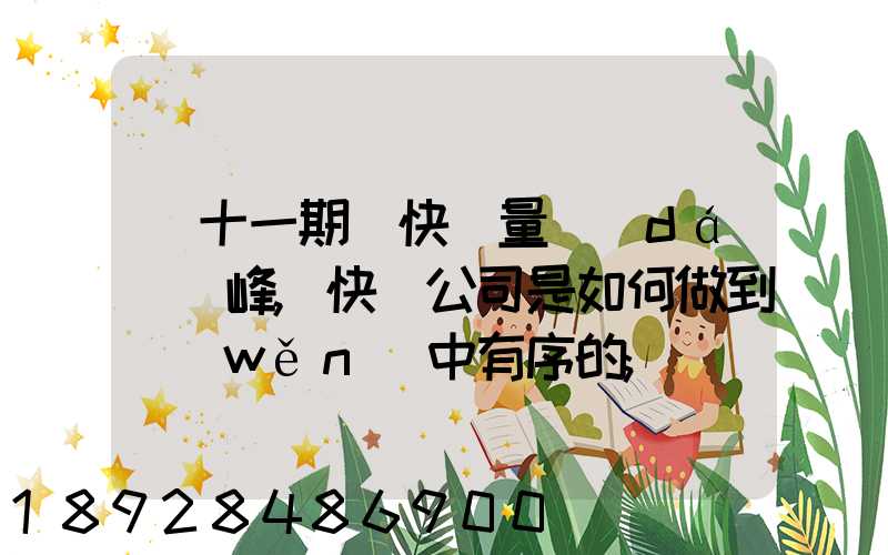 雙十一期間快遞量達(dá)頂峰,快遞公司是如何做到穩(wěn)中有序的
