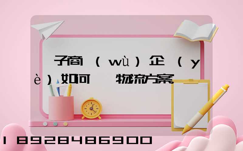 電子商務(wù)企業(yè)如何選擇物流方案