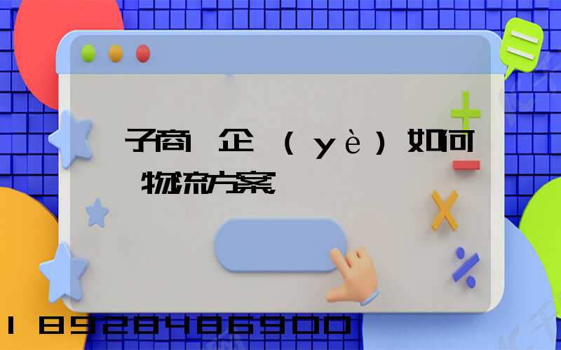 電子商務企業(yè)如何選擇物流方案