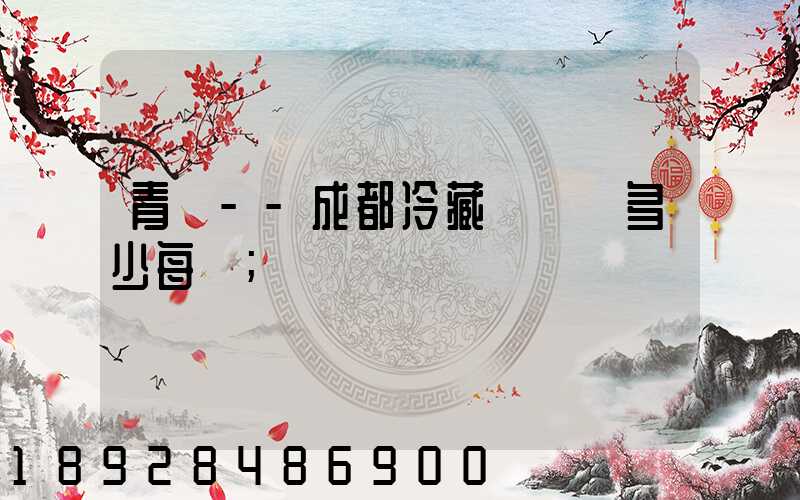 青島--成都冷藏車運費多少每噸