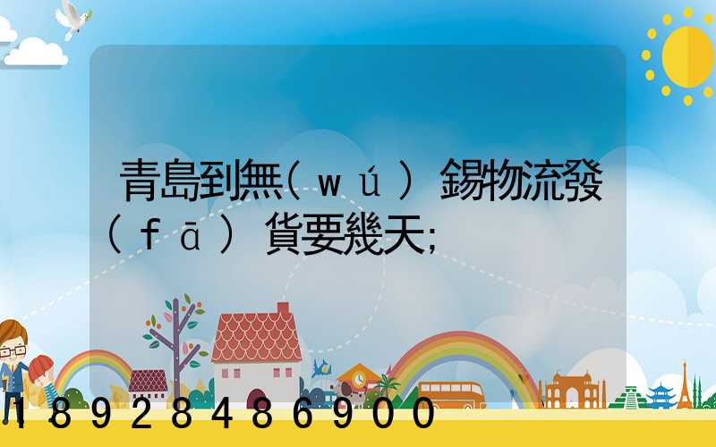 青島到無(wú)錫物流發(fā)貨要幾天