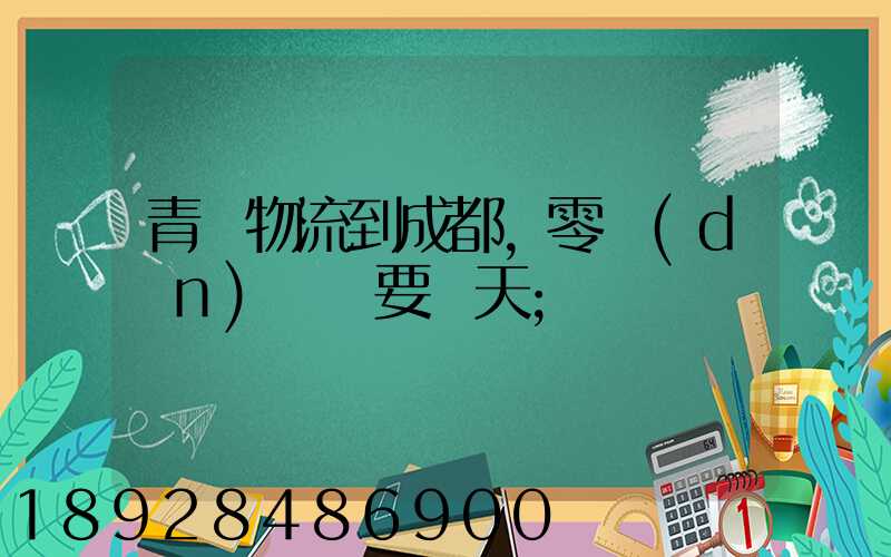 青島物流到成都,零擔(dān)運輸要幾天