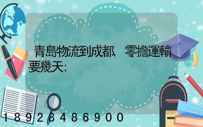 青島物流到成都,零擔運輸要幾天