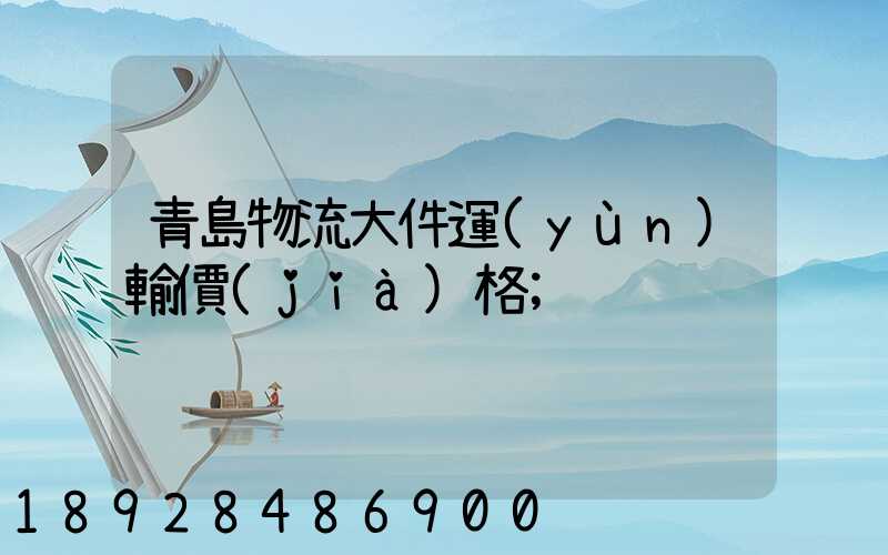 青島物流大件運(yùn)輸價(jià)格