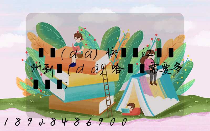 韻達(dá)快遞從江蘇蘇州到達(dá)哈爾濱需要多長時間