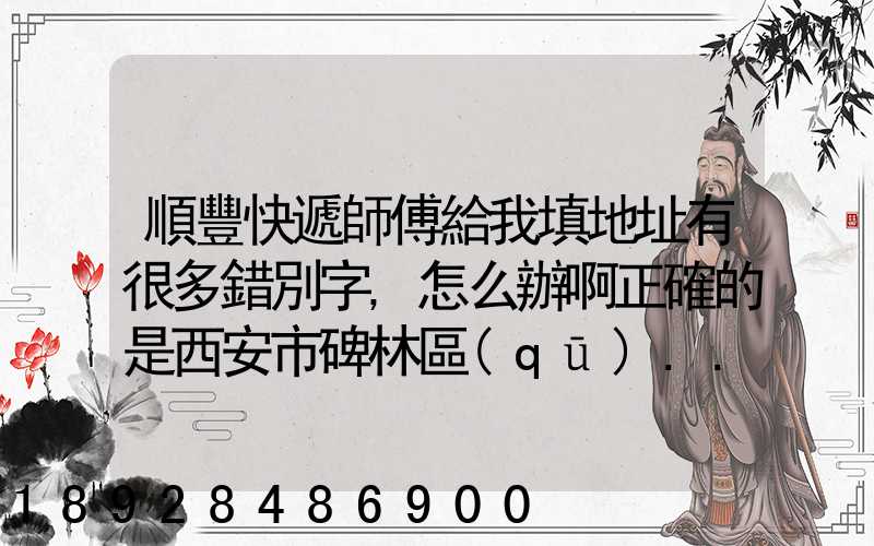 順豐快遞師傅給我填地址有很多錯別字,怎么辦啊正確的是西安市碑林區(qū)...