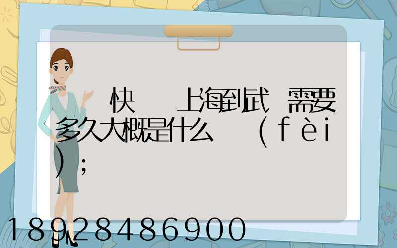 順豐快遞從上海到武漢需要多久大概是什么資費(fèi)