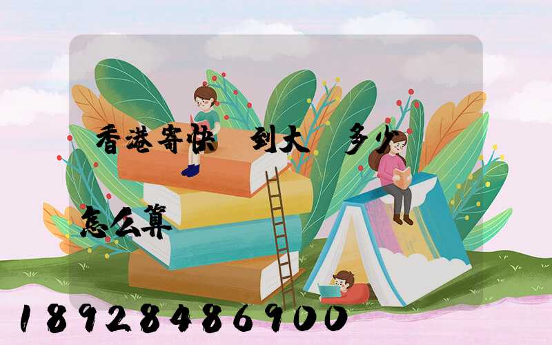 香港寄快遞到大陸多少錢(qián),郵費(fèi)怎么算