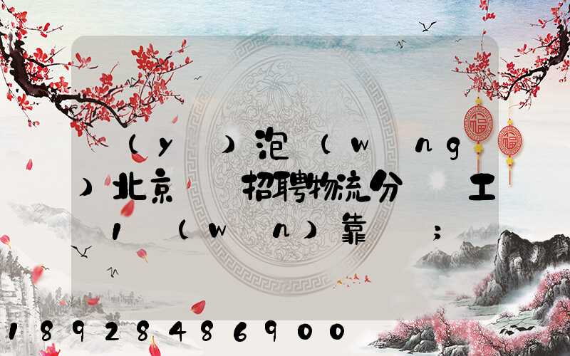 魚(yú)泡網(wǎng)北京順義招聘物流分揀員工資1萬(wàn)靠譜嗎