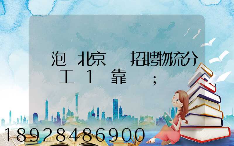 魚泡網北京順義招聘物流分揀員工資1萬靠譜嗎